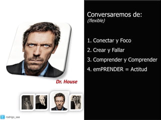 Conversaremos de:
              (flexible)



              1. Conectar y Foco
              2. Crear y Fallar
              3. Comprender y Comprender
              4. emPRENDER = Actitud




rodrigo_saa
 