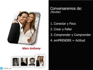 Conversaremos de:
              (flexible)



              1. Conectar y Foco
              2. Crear y Fallar
              3. Comprender y Comprender
              4. emPRENDER = Actitud




rodrigo_saa
 