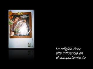 La religión tiene
alta influencia en
el comportamiento
 