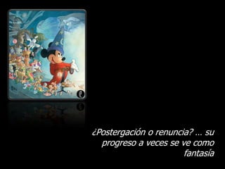 ¿Postergación o renuncia? … su
  progreso a veces se ve como
                       fantasía
 