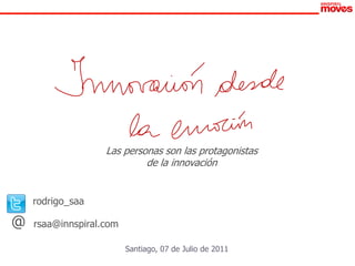 Las personas son las protagonistas
                            de la innovación


    rodrigo_saa

@   rsaa@innspiral.com

                         Santiago, 07 de Julio de 2011
 