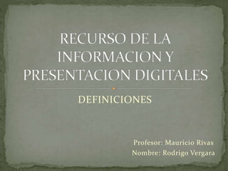 DEFINICIONES
Profesor: Mauricio Rivas
Nombre: Rodrigo Vergara
 