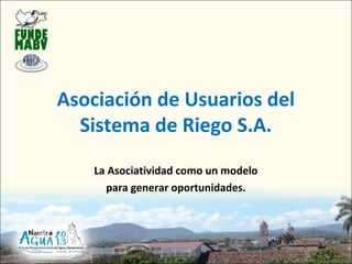 Asociación de Usuarios del
  Sistema de Riego S.A.
    La Asociatividad como un modelo
      para generar oportunidades.
 