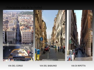 · Principales vías de la ciudad.
VIA DEL CORSO VIA DEL BABUINO VIA DI RIPETTA
 