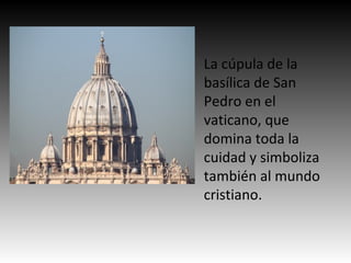 La cúpula de la
basílica de San
Pedro en el
vaticano, que
domina toda la
cuidad y simboliza
también al mundo
cristiano.
 
