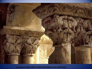 LA ESCULTURA SIRVE PARA DECORAR LOS CAPITELES 