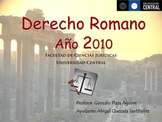 Derecho Romano
    Año 2010



      Profesor: Gonzalo Plaza Aguirre
      Ayudante: Abigail Quezada Santibañez
 