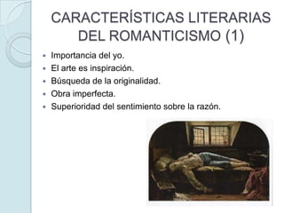 CARACTERÍSTICAS LITERARIAS
DEL ROMANTICISMO (1)







Importancia del yo.
El arte es inspiración.
Búsqueda de la originalidad.
Obra imperfecta.
Superioridad del sentimiento sobre la razón.

 