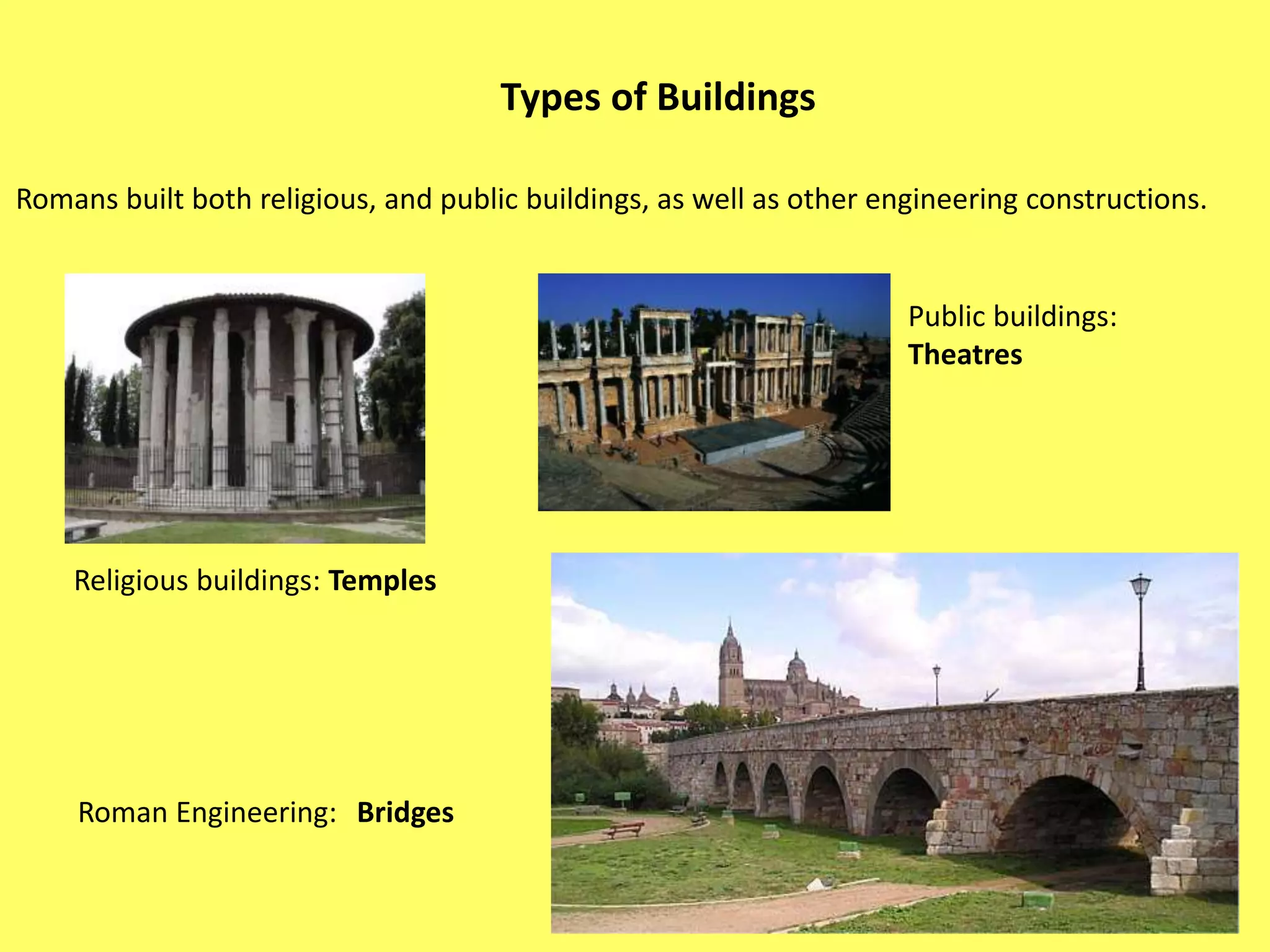 Romans built both religious, and public buildings, as well as other engineering constructions.
Types of Buildings
Public buildings:
Theatres
Religious buildings: Temples
BridgesRoman Engineering:
 