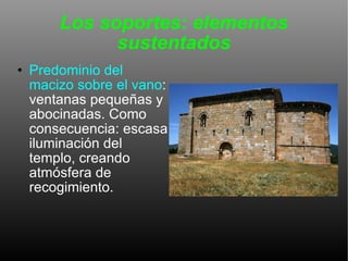 Los soportes: elementos sustentados Predominio del macizo sobre el vano : ventanas pequeñas y abocinadas. Como consecuencia: escasa iluminación del templo, creando atmósfera de recogimiento.  