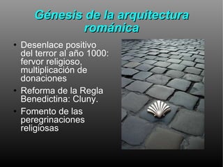 Génesis de la arquitectura románica Desenlace positivo del terror al año 1000: fervor religioso, multiplicación de donaciones Reforma de la Regla Benedictina: Cluny.  Fomento de las peregrinaciones religiosas 