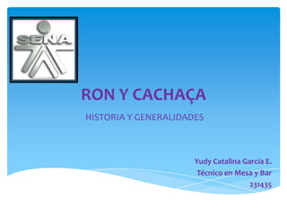 RON Y CACHAÇA HISTORIA Y GENERALIDADES Yudy Catalina García E. Técnico en Mesa y Bar 231435 