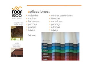 li i 
aplicaciones: 
 viviendas 
 centros comerciales 
t 
 bi 
cabinas 
 barbacoas 
 porches p g 
elegante vista 
desde abajo 
 terrazas 
 cenadores 
 parkings 
 edificios 
 naves 
p 
 granjas 
 naves 
Colores: 
centro 
comercial en 
Wisconsin 
 