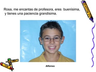 Rosa, me encantas de profesora, eres  buenísima, y tienes una paciencia grandísima. Alfonso 