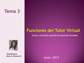 Facilitadora:
Rosa A. Herrera P.
Curso: La Acción tutorial en entornos virtuales
Tema 3
 