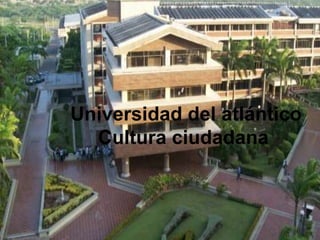 Universidad del atlántico
Cultura ciudadana

 