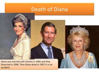 Death of DianaDiana wasmarriedwith Charles in 1981 and theyDivorcied in 1996. Then Diana dead in 1997 in a car accident.