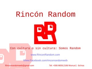 Rincón Random
Con cultura o sin cultura: Somos Random
www.RinconRandom.com
Www.Facebook.com/rinconrandomweb
Rinconrandomweb@gmail.com Tel: +506 8659,2196 Manuel Ochoa
 