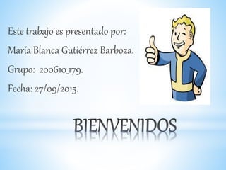 Este trabajo es presentado por:
María Blanca Gutiérrez Barboza.
Grupo: 200610_179.
Fecha: 27/09/2015.
 