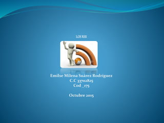 LOS RSS
Emilse Milena Suárez Rodríguez
C.C 33702825
Cod _175
Octubre 2015
 