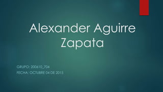 Alexander Aguirre
Zapata
GRUPO: 200610_704
FECHA: OCTUBRE 04 DE 2015
 