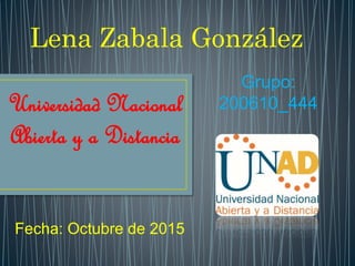 Universidad Nacional
Abierta y a Distancia
Lena Zabala González
Grupo:
200610_444
Fecha: Octubre de 2015
 