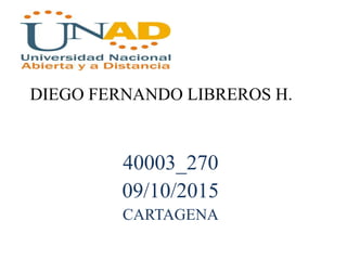 DIEGO FERNANDO LIBREROS H.
40003_270
09/10/2015
CARTAGENA
 