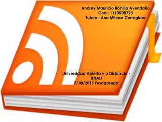 Andrey Mauricio Bonilla Avendaño
Cod : 1110508793
Tutora : Ana Milena Corregidor
Universidad Abierta y a Distancia -
UNAD
7/10/2015 Fusagasuga
 