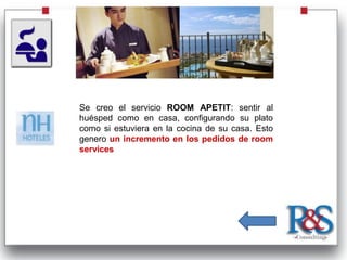 Se creo el servicio ROOM APETIT: sentir al
huésped como en casa, configurando su plato
como si estuviera en la cocina de su casa. Esto
genero un incremento en los pedidos de room
services
 