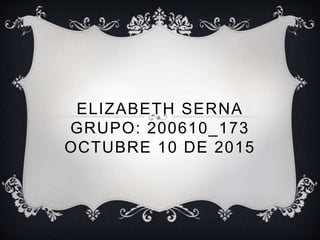 ELIZABETH SERNA
GRUPO: 200610_173
OCTUBRE 10 DE 2015
 