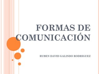 FORMAS DE
COMUNICACIÓN
RUBEN DAVID GALINDO RODRIGUEZ
 