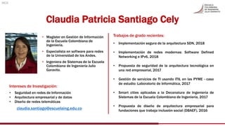 Claudia Patricia Santiago Cely
• Magíster en Gestión de Información
de la Escuela Colombiana de
Ingeniería.
• Especialista...