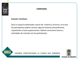 COMFAMA



Estación: Comfama.

Será un espacio ambientado a partir del misterio y el horror, en el que
los participantes podrán conocer algunas historias extraordinarias,
inquietantes y hasta espeluznantes. Habrán narraciones breves y
actividades de creación con los participantes
 