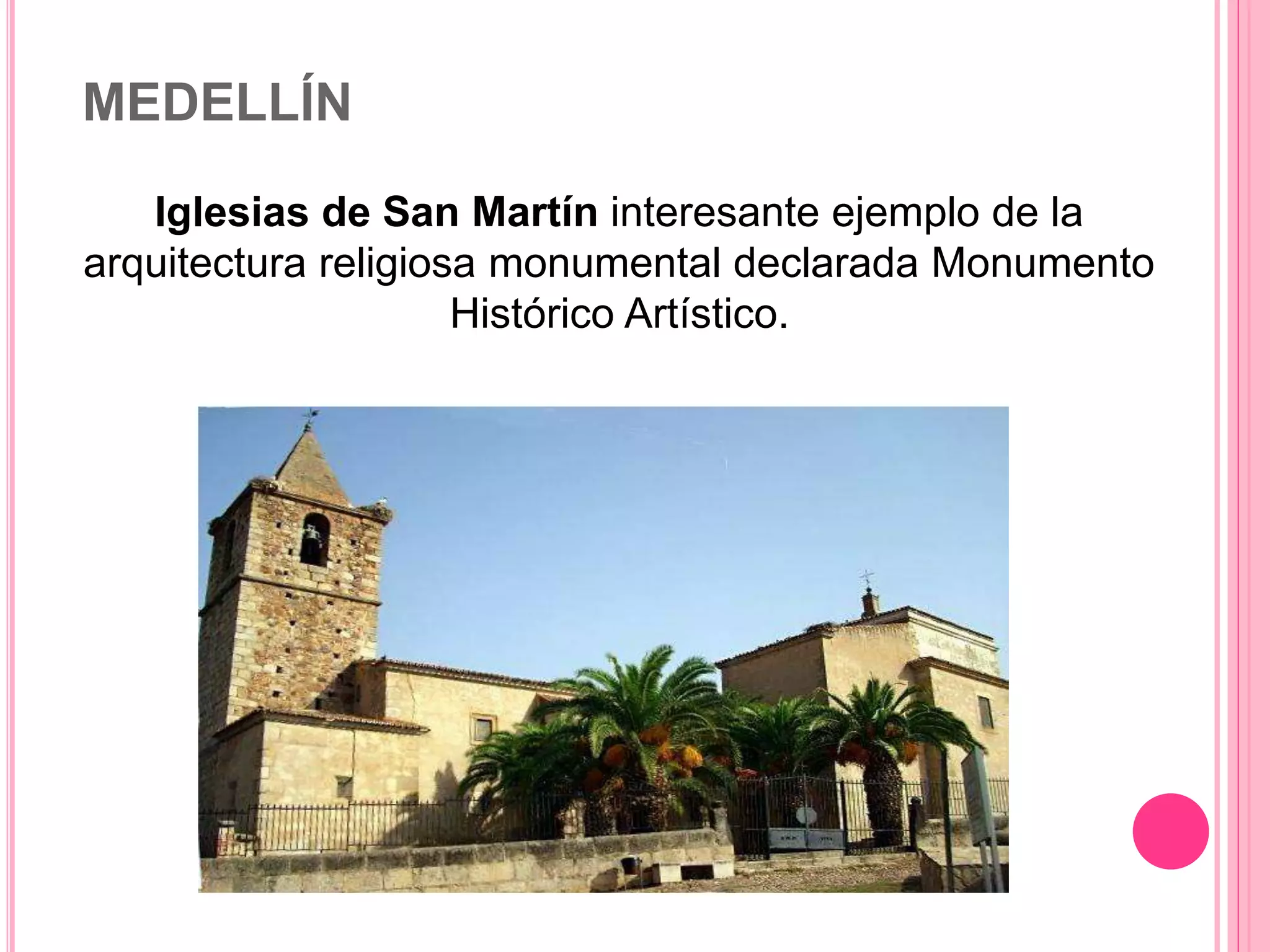 MEDELLÍN
Iglesias de San Martín interesante ejemplo de la
arquitectura religiosa monumental declarada Monumento
Histórico Artístico.
 