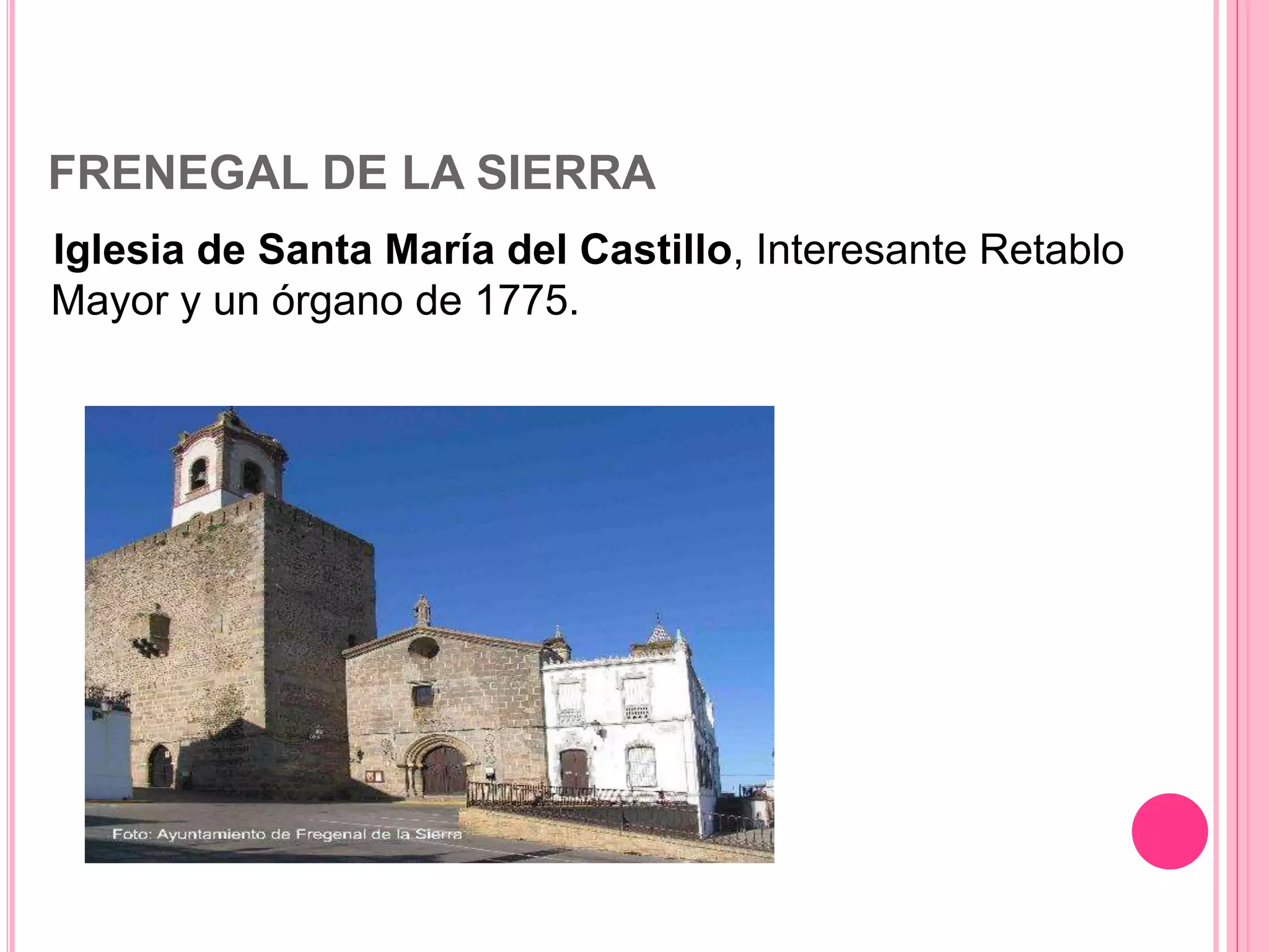 FRENEGAL DE LA SIERRA
Iglesia de Santa María del Castillo, Interesante Retablo
Mayor y un órgano de 1775.
 