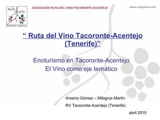 “  Ruta del Vino Tacoronte-Acentejo (Tenerife)” Enoturismo en Tacoronte-Acentejo El Vino como eje temático Arsenio Gómez – Milagros Martín RV Tacoronte-Acentejo (Tenerife) abril 2010 