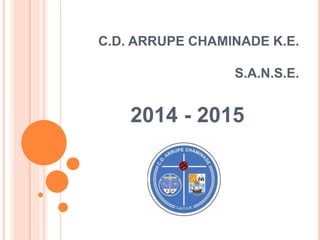 C.D. ARRUPE CHAMINADE K.E. 
S.A.N.S.E. 
2014 - 2015 
 