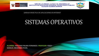 UNIDAD DIDÁCTICA DE APLICACIONES EN INTERNET
ALUMNO: MAUTINO PALMA FERNANDO. PROFESOR: PERCY
MANUEL MENDOZA PICON.
SISTEMAS OPERATIVOS
 