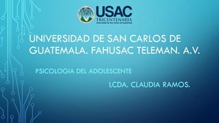 UNIVERSIDAD DE SAN CARLOS DE
GUATEMALA. FAHUSAC TELEMAN. A.V.
PSICOLOGIA DEL ADOLESCENTE
LCDA. CLAUDIA RAMOS.
 