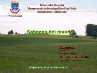 Participantes:
                            Ángel Gil.
                            Cesar Alvarado
                            Profesora: MSc. Rosa Rivas
                            Ecología Avanzada

Barquisimeto, 20 de Octubre de 2012
 