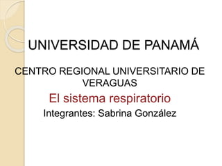 UNIVERSIDAD DE PANAMÁ
CENTRO REGIONAL UNIVERSITARIO DE
VERAGUAS
El sistema respiratorio
Integrantes: Sabrina González
 