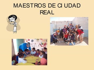 MAESTROS DE CI UDAD
      REAL
 