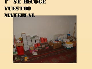 1º SE RECOGE
VUESTR O
MATER IAL
 