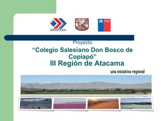 Proyecto
“Colegio Salesiano Don Bosco de
            Copiapó”
     III Región de Atacama
                        una iniciativa regional
 