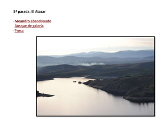 5ª parada: El Atazar
-Meandro abandonado
-Bosque de galería
-Presa
 