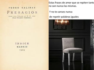 Estas frases de amor que se repiten tanto
no son nunca las mismas.

Y no te canses nunca
de repetir palabras iguales
 