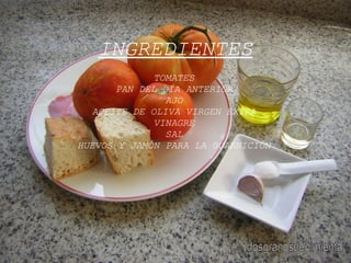 INGREDIENTES TOMATES PAN DEL DÍA ANTERIOR AJO ACEITE DE OLIVA VIRGEN EXTRA VINAGRE SAL HUEVOS Y JAMÓN PARA LA GUARNICIÓN dosgranosdepimienta 