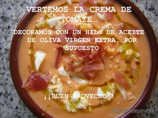VERTEMOS LA CREMA DE TOMATE… DECORAMOS CON UN HILO DE ACEITE DE OLIVA VIRGEN EXTRA, POR SUPUESTO ¡¡BUEN PROVECHO!! dosgranosdepimienta 