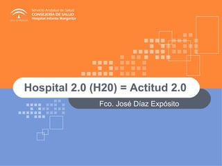 Hospital 2.0 (H20) = Actitud 2.0  Fco. José Díaz Expósito 