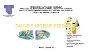 REPÚBLICA BOLIVARIANA DE VENEZUELA
MINISTERIO DEL PODER POPULAR PARA LA EDUCACIÓN SUPERIOR
INSTITUTO UNIVERSITARIODE TECNOLOGÍA ANTONIO JOSÉ DE SUCRE
ESTADO BOLIVARIANO DE MÉRIDA
Autora:
Medina S, Nélida Jasmin.
C.I.V- 21.440.279
Tutor:
Samir de Jesús Matute.
Asignatura:
Educación Física y Deportes
1° Semestre de Relaciones
Industriales
Mérida, Octubre- 2015.
 